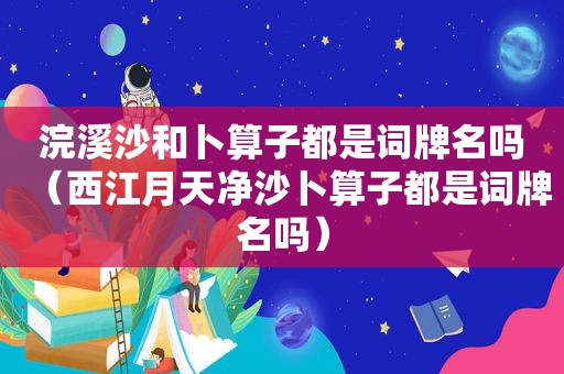 浣溪沙和卜算子都是词牌名吗（西江月天净沙卜算子都是词牌名吗）