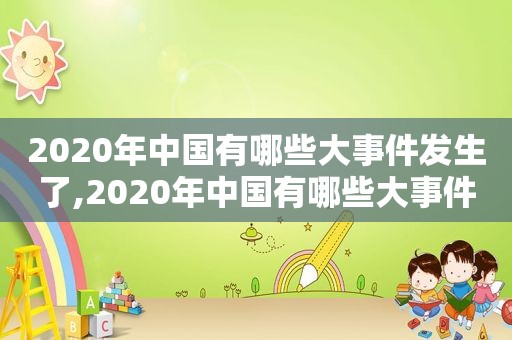 2020年中国有哪些大事件发生了,2020年中国有哪些大事件发生过