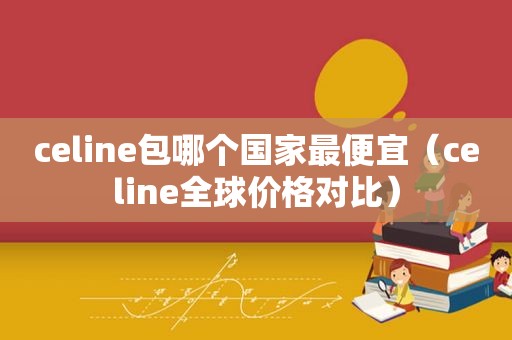 celine包哪个国家最便宜（celine全球价格对比）