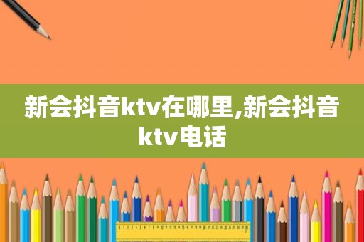 新会抖音ktv在哪里,新会抖音ktv电话