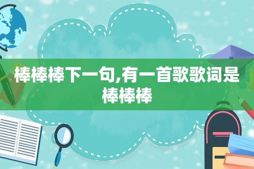 棒棒棒下一句,有一首歌歌词是棒棒棒