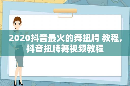 2020抖音最火的舞扭胯 教程,抖音扭胯舞视频教程