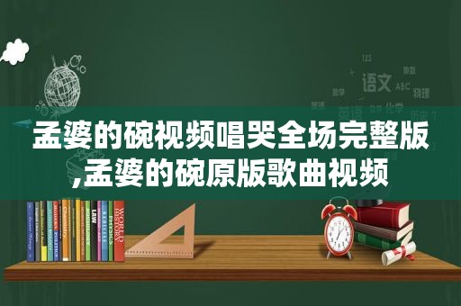 孟婆的碗视频唱哭全场完整版,孟婆的碗原版歌曲视频