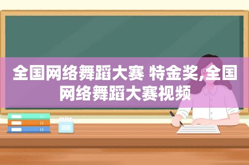 全国网络舞蹈大赛 特金奖,全国网络舞蹈大赛视频