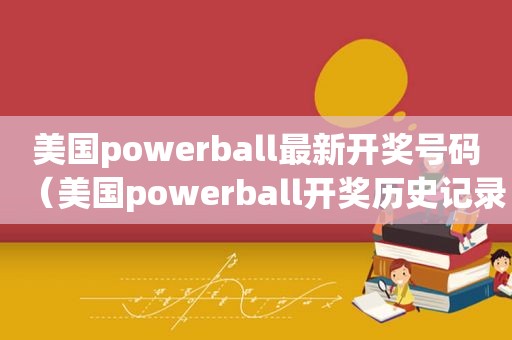 美国powerball最新 *** 号码（美国powerball *** 历史记录）