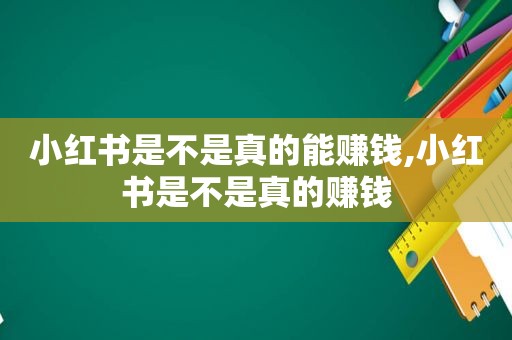 小红书是不是真的能赚钱,小红书是不是真的赚钱