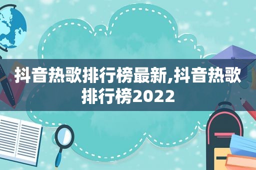 抖音热歌排行榜最新,抖音热歌排行榜2022