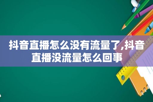 抖音直播怎么没有流量了,抖音直播没流量怎么回事