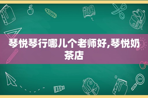 琴悦琴行哪儿个老师好,琴悦奶茶店