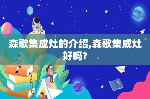 森歌集成灶的介绍,森歌集成灶好吗?