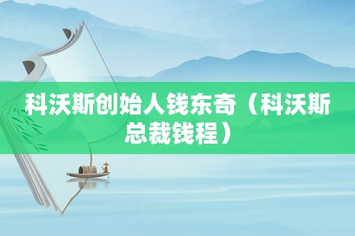 科沃斯创始人钱东奇（科沃斯总裁钱程）