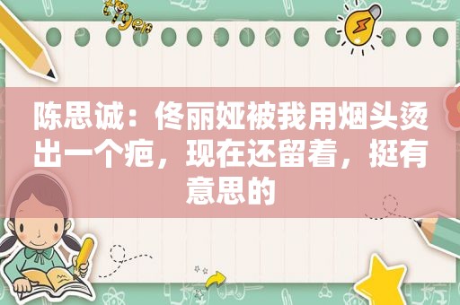 陈思诚：佟丽娅被我用烟头烫出一个疤，现在还留着，挺有意思的