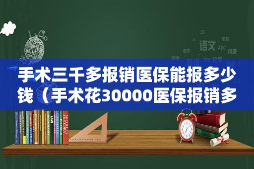 手术三千多报销医保能报多少钱（手术花30000医保报销多少）