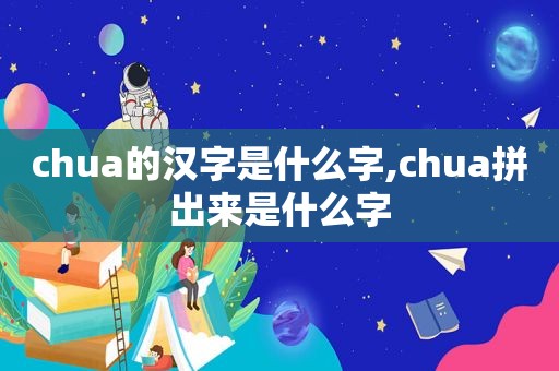 chua的汉字是什么字,chua拼出来是什么字