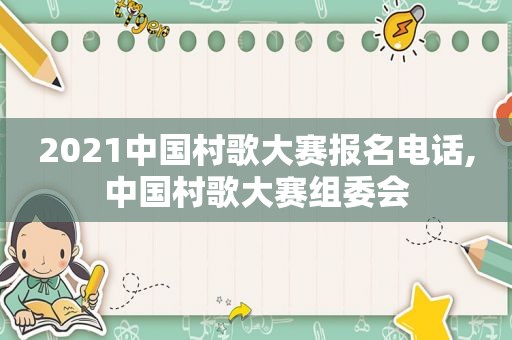 2021中国村歌大赛报名电话,中国村歌大赛组委会