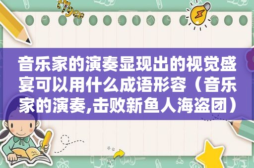 音乐家的演奏显现出的视觉盛宴可以用什么成语形容（音乐家的演奏,击败新鱼人海盗团）