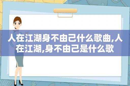 人在江湖身不由己什么歌曲,人在江湖,身不由己是什么歌