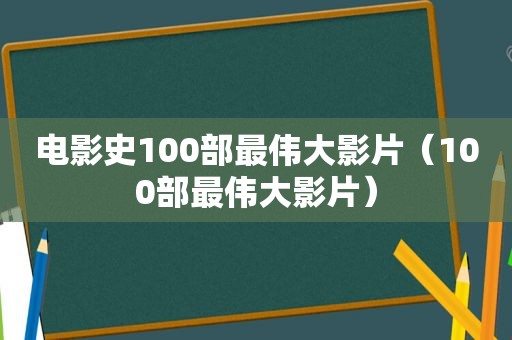 电影史100部最伟大影片（100部最伟大影片）