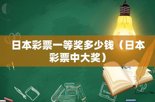 日本彩票一等奖多少钱（日本彩票中大奖）