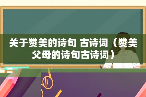 关于赞美的诗句 古诗词（赞美父母的诗句古诗词）