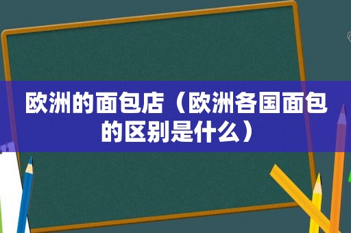 欧洲的面包店（欧洲各国面包的区别是什么）