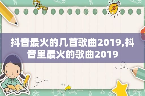 抖音最火的几首歌曲2019,抖音里最火的歌曲2019