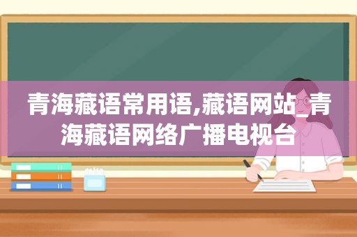 青海藏语常用语,藏语网站_青海藏语网络广播电视台