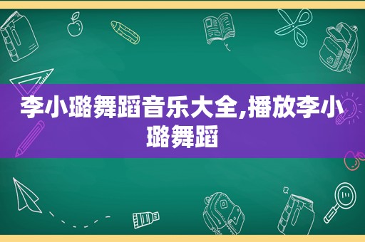 李小璐舞蹈音乐大全,播放李小璐舞蹈