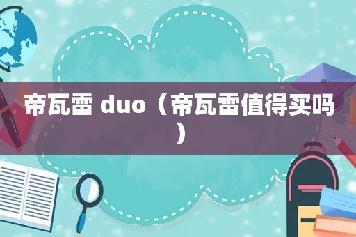 帝瓦雷 duo（帝瓦雷值得买吗）