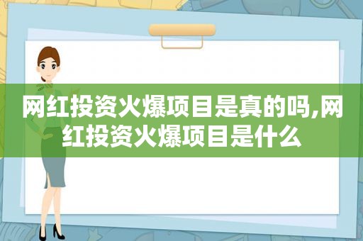 网红投资火爆项目是真的吗,网红投资火爆项目是什么