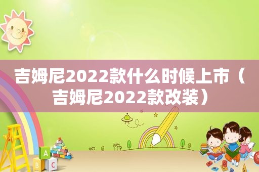 吉姆尼2022款什么时候上市（吉姆尼2022款改装）