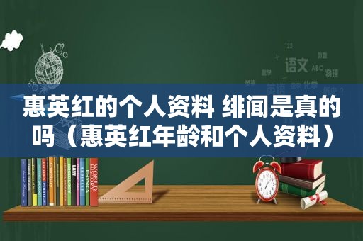 惠英红的个人资料 绯闻是真的吗（惠英红年龄和个人资料）