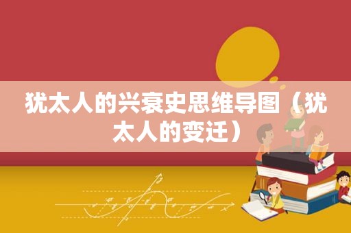 犹太人的兴衰史思维导图（犹太人的变迁）