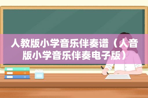 人教版小学音乐伴奏谱（人音版小学音乐伴奏电子版）