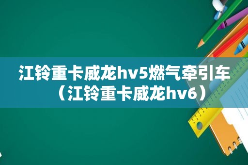 江铃重卡威龙hv5燃气牵引车（江铃重卡威龙hv6）