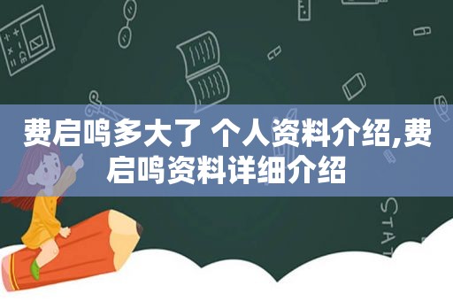 费启鸣多大了 个人资料介绍,费启鸣资料详细介绍