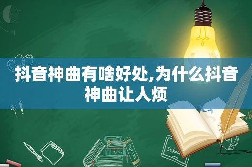 抖音神曲有啥好处,为什么抖音神曲让人烦