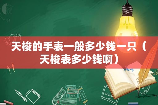 天梭的手表一般多少钱一只（天梭表多少钱啊）