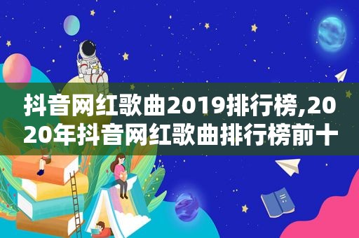 抖音网红歌曲2019排行榜,2020年抖音网红歌曲排行榜前十名