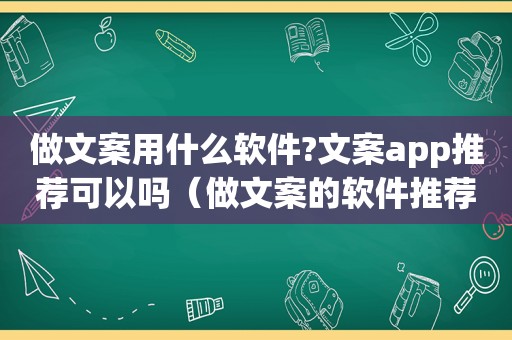 做文案用什么软件?文案app推荐可以吗（做文案的软件推荐）