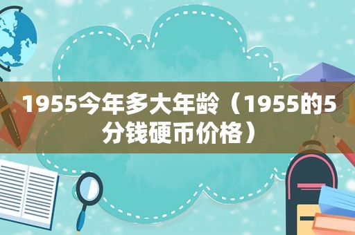 1955今年多大年龄（1955的5分钱硬币价格）