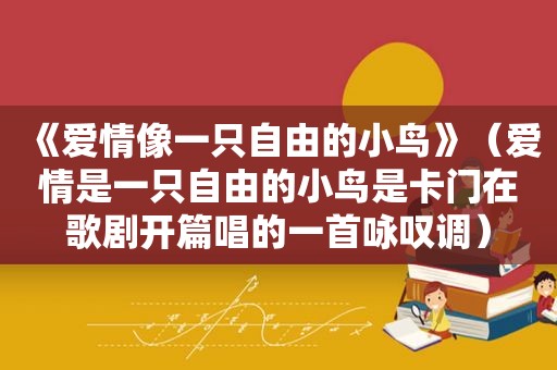 《爱情像一只自由的小鸟》（爱情是一只自由的小鸟是卡门在歌剧开篇唱的一首咏叹调）