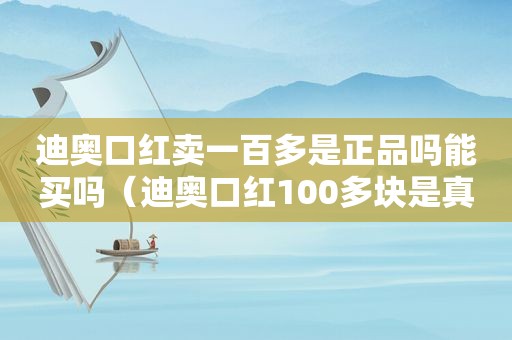 迪奥口红卖一百多是正品吗能买吗（迪奥口红100多块是真的吗）