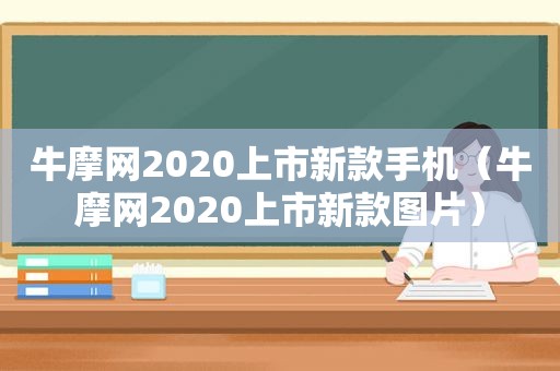 牛摩网2020上市新款手机（牛摩网2020上市新款图片）