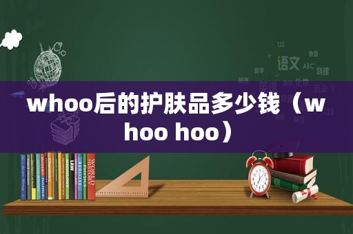 whoo后的护肤品多少钱（whoo hoo）