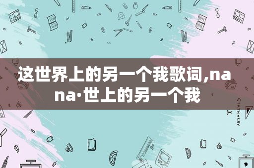 这世界上的另一个我歌词,na na·世上的另一个我