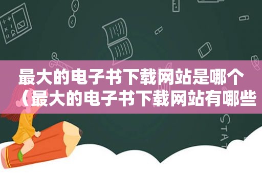 最大的电子书下载网站是哪个（最大的电子书下载网站有哪些）