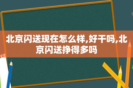 北京闪送现在怎么样,好干吗,北京闪送挣得多吗