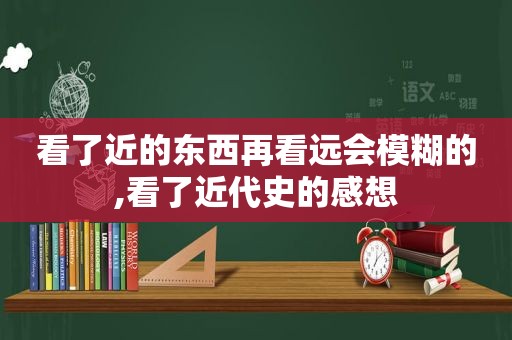 看了近的东西再看远会模糊的,看了近代史的感想