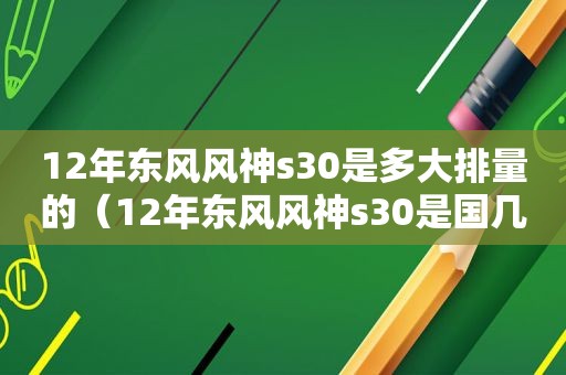 12年东风风神s30是多大排量的（12年东风风神s30是国几排放）